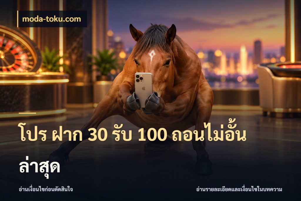 โปร ฝาก 30 รับ 100 ถอนไม่อั้น ล่าสุด moda-toku.com สนุกกับตัวเลือกโปรในสไตล์ของคุณ