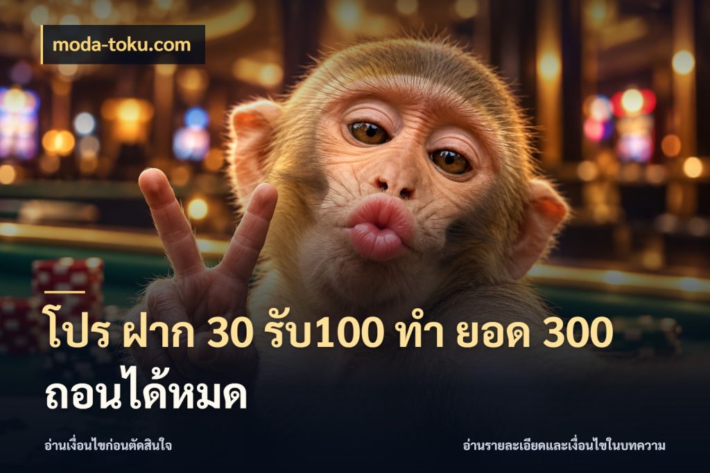 โปร ฝาก 30 รับ100 ทํา ยอด 300 ถอนได้หมด โปรกับเกมที่ชอบเลือกให้ตรงสไตล์ ในมุม moda-toku.com